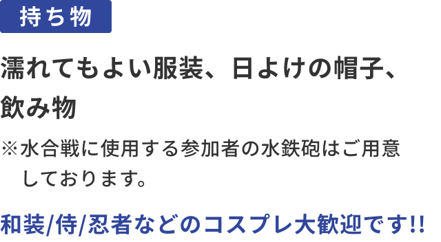 持ち物：濡れてもよい服装、日よけの帽子、飲み物​。和装/侍/忍者などのコスプレ大歓迎です!!