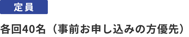 定員：各回40名（事前お申し込みの方優先）